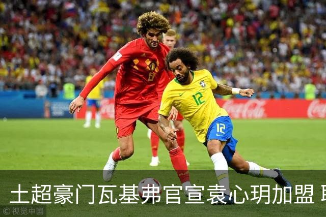 土超豪门瓦基弗官宣袁心玥加盟 职业生涯首次留洋