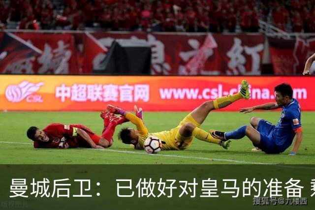 曼城后卫：已做好对皇马的准备 剩下的比赛必须全胜